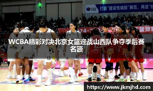 WCBA精彩对决北京女篮迎战山西队争夺季后赛名额