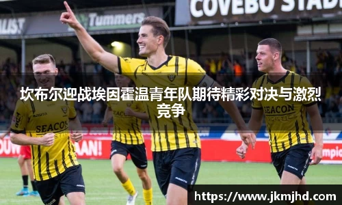 坎布尔迎战埃因霍温青年队期待精彩对决与激烈竞争