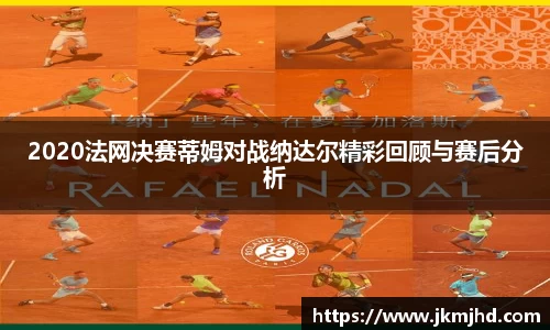 2020法网决赛蒂姆对战纳达尔精彩回顾与赛后分析