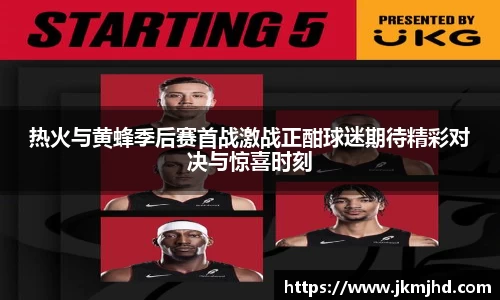 热火与黄蜂季后赛首战激战正酣球迷期待精彩对决与惊喜时刻