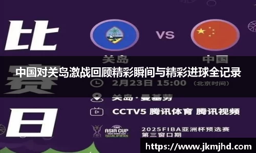 中国对关岛激战回顾精彩瞬间与精彩进球全记录