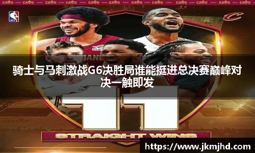 骑士与马刺激战G6决胜局谁能挺进总决赛巅峰对决一触即发