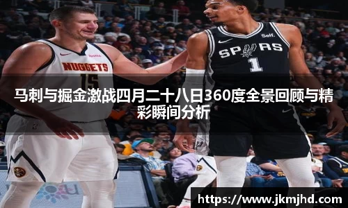 马刺与掘金激战四月二十八日360度全景回顾与精彩瞬间分析