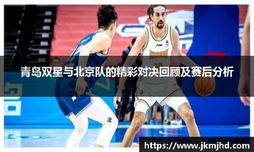 青岛双星与北京队的精彩对决回顾及赛后分析
