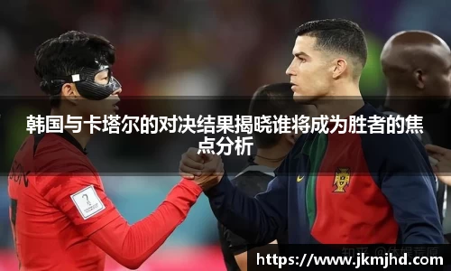 韩国与卡塔尔的对决结果揭晓谁将成为胜者的焦点分析