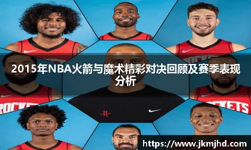 2015年NBA火箭与魔术精彩对决回顾及赛季表现分析