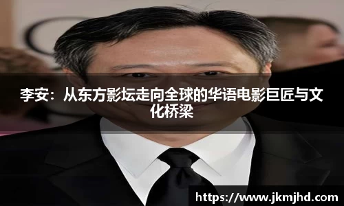 李安：从东方影坛走向全球的华语电影巨匠与文化桥梁