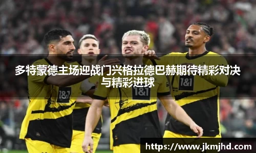 多特蒙德主场迎战门兴格拉德巴赫期待精彩对决与精彩进球