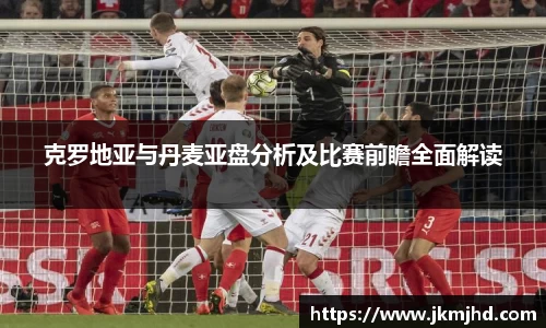 克罗地亚与丹麦亚盘分析及比赛前瞻全面解读