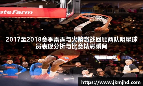 2017至2018赛季雷霆与火箭激战回顾两队明星球员表现分析与比赛精彩瞬间
