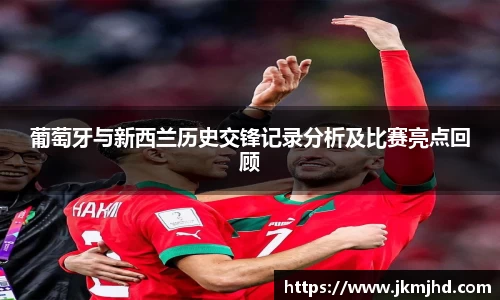 葡萄牙与新西兰历史交锋记录分析及比赛亮点回顾