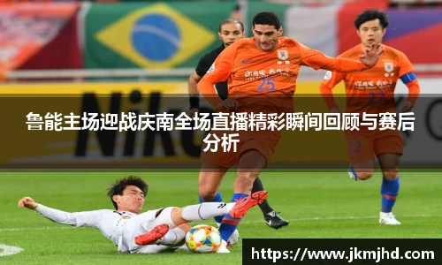 鲁能主场迎战庆南全场直播精彩瞬间回顾与赛后分析