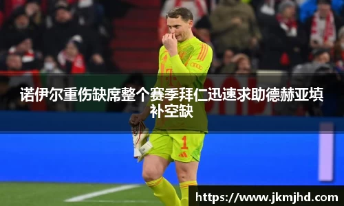 诺伊尔重伤缺席整个赛季拜仁迅速求助德赫亚填补空缺