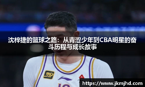 沈梓捷的篮球之路：从青涩少年到CBA明星的奋斗历程与成长故事