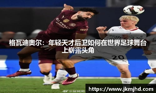 格瓦迪奥尔：年轻天才后卫如何在世界足球舞台上崭露头角