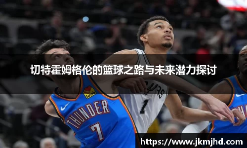 切特霍姆格伦的篮球之路与未来潜力探讨