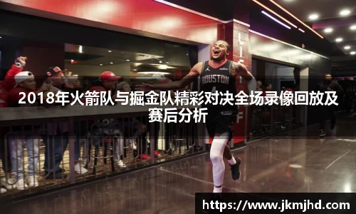 2018年火箭队与掘金队精彩对决全场录像回放及赛后分析